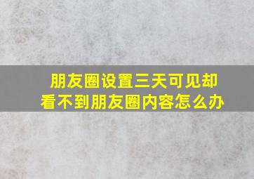 朋友圈设置三天可见却看不到朋友圈内容怎么办