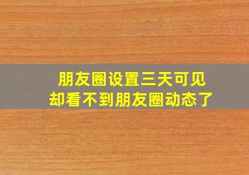 朋友圈设置三天可见却看不到朋友圈动态了