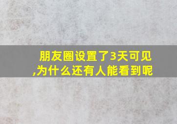 朋友圈设置了3天可见,为什么还有人能看到呢