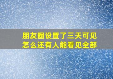 朋友圈设置了三天可见怎么还有人能看见全部