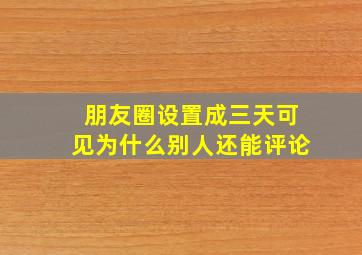 朋友圈设置成三天可见为什么别人还能评论