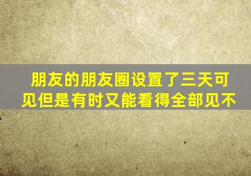 朋友的朋友圈设置了三天可见但是有时又能看得全部见不