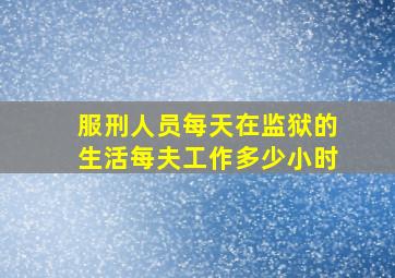 服刑人员每天在监狱的生活每夫工作多少小时