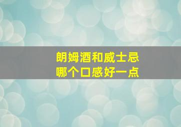 朗姆酒和威士忌哪个口感好一点