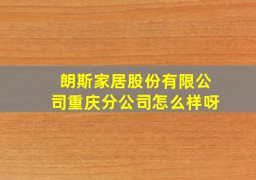 朗斯家居股份有限公司重庆分公司怎么样呀