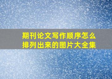 期刊论文写作顺序怎么排列出来的图片大全集