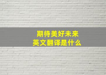 期待美好未来英文翻译是什么