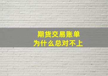 期货交易账单为什么总对不上