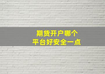 期货开户哪个平台好安全一点