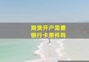 期货开户需要银行卡原件吗