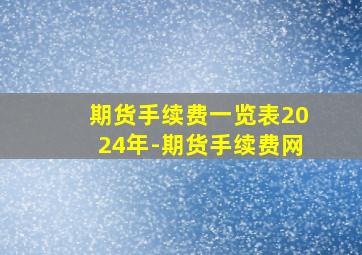 期货手续费一览表2024年-期货手续费网