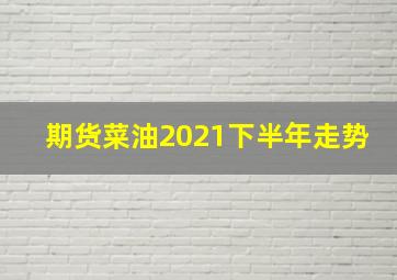 期货菜油2021下半年走势