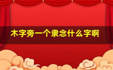 木字旁一个隶念什么字啊