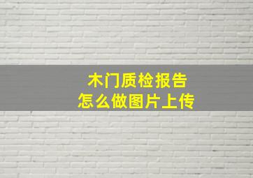 木门质检报告怎么做图片上传