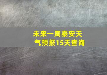 未来一周泰安天气预报15天查询