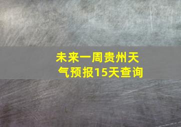 未来一周贵州天气预报15天查询