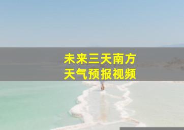 未来三天南方天气预报视频