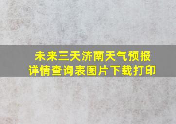 未来三天济南天气预报详情查询表图片下载打印