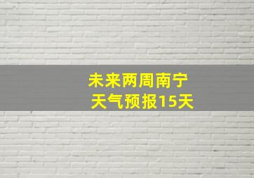 未来两周南宁天气预报15天