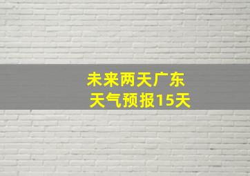 未来两天广东天气预报15天