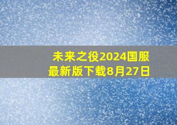 未来之役2024国服最新版下载8月27日