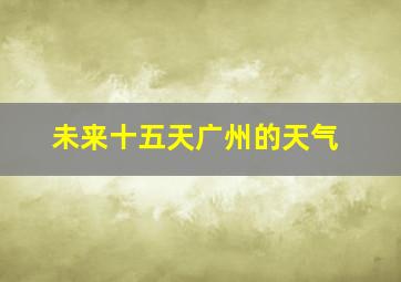 未来十五天广州的天气