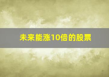 未来能涨10倍的股票