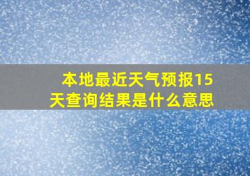 本地最近天气预报15天查询结果是什么意思