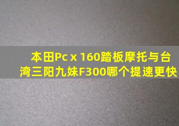 本田Pcⅹ160踏板摩托与台湾三阳九妹F300哪个提速更快