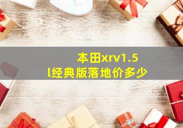 本田xrv1.5l经典版落地价多少