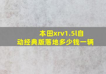 本田xrv1.5l自动经典版落地多少钱一辆