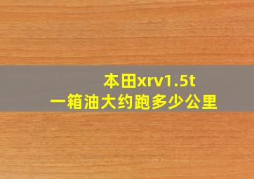 本田xrv1.5t一箱油大约跑多少公里