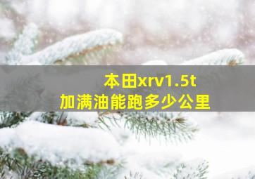 本田xrv1.5t加满油能跑多少公里