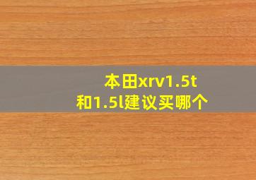 本田xrv1.5t和1.5l建议买哪个