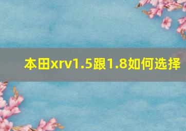 本田xrv1.5跟1.8如何选择