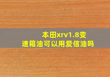 本田xrv1.8变速箱油可以用爱信油吗