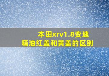 本田xrv1.8变速箱油红盖和黄盖的区别