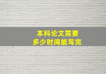 本科论文需要多少时间能写完