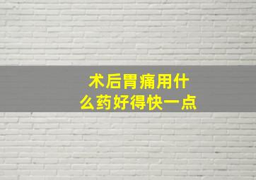 术后胃痛用什么药好得快一点