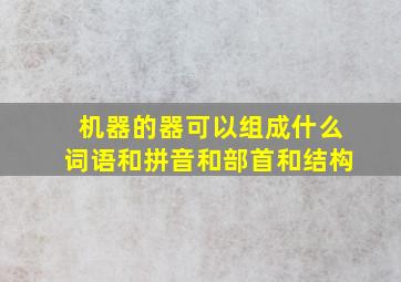 机器的器可以组成什么词语和拼音和部首和结构