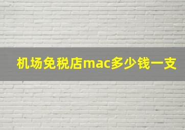 机场免税店mac多少钱一支