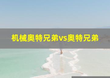 机械奥特兄弟vs奥特兄弟