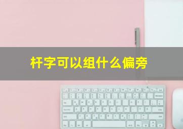 杆字可以组什么偏旁