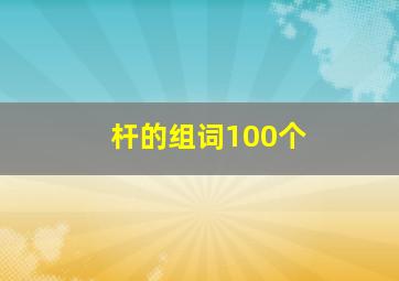 杆的组词100个