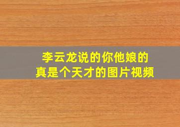 李云龙说的你他娘的真是个天才的图片视频