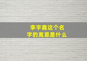 李宇鑫这个名字的寓意是什么