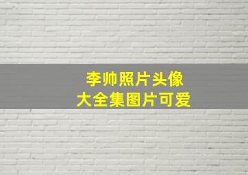 李帅照片头像大全集图片可爱