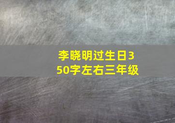 李晓明过生日350字左右三年级