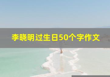 李晓明过生日50个字作文