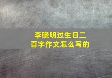 李晓明过生日二百字作文怎么写的